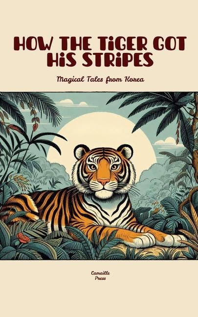 How the Tiger Got His Stripes: Magical Tales from Korea