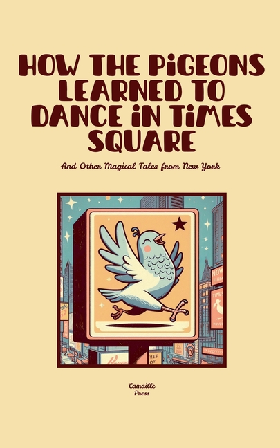 How the Pigeons Learned to Dance in Times Square And Other Magical Tales from New York