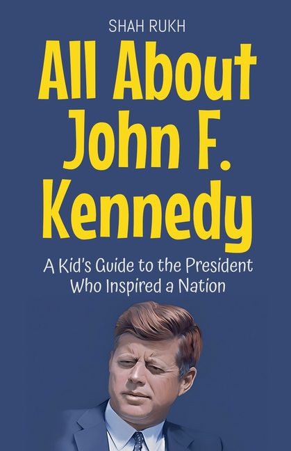 All About John F. Kennedy: A Kid's Guide to the President Who Inspired a Nation