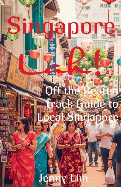 Singapore Lah!: Off the Beaten Track Guide to Local Singapore