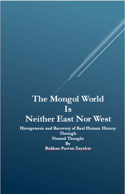 Mongol World Is Neither East Nor West: Histogenesis and Recovery of Real Human History Through Nomad