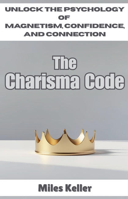 Charisma Code: Unlock the Psychology of Magnetism, Confidence, and Connection