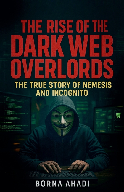 Rise of the Dark Web: Overlords The True Story of Nemesis and Incognito