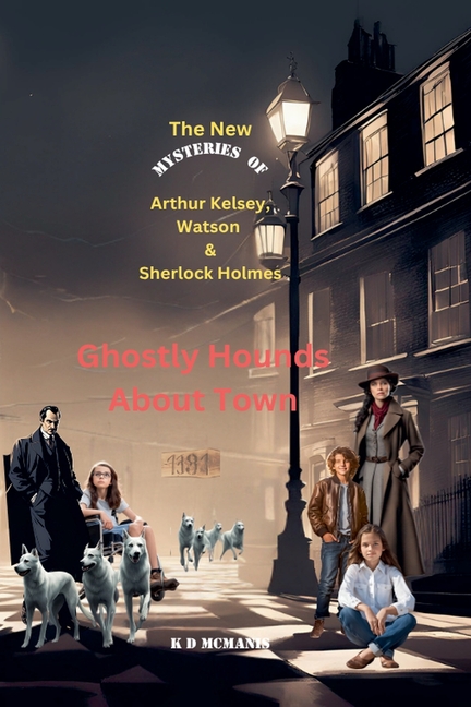 New Mysteries of Arthur Kelsey, Watson & Sherlock Holmes: Ghostly Hounds About Town