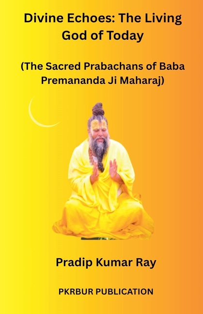 Divine Echoes: The Living God of Today (The Sacred Prabachans of Baba Premananda Ji Maharaj)