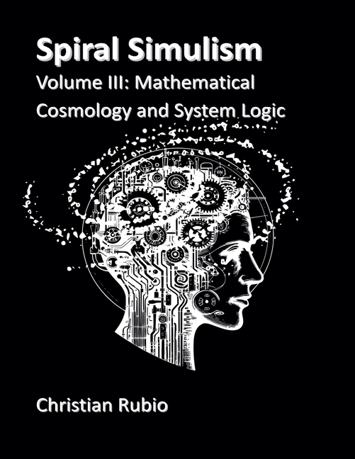 Spiral SimulismPart III Volume III: Mathematical Cosmology and System Logic
