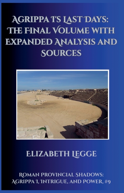 Agrippa I's Last Days: The Final Volume with Expanded Analysis and Sources