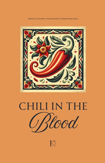 Chili in the Blood: Bilingual Spanish-English Short Stories From Chile