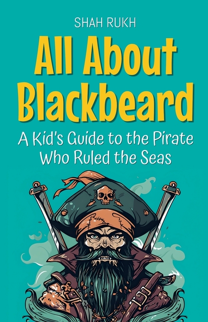 All About Blackbeard: A Kid's Guide to the Pirate Who Ruled the Seas