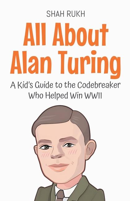 All About Alan Turing: A Kid's Guide to the Codebreaker Who Helped Win WWII