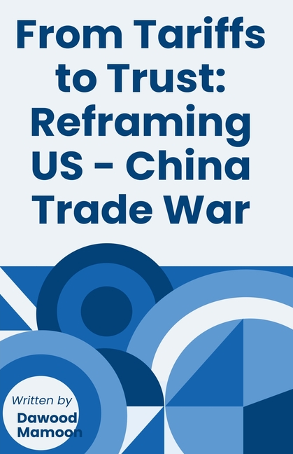 From Tariffs to Trust: Reframing US - China Trade War