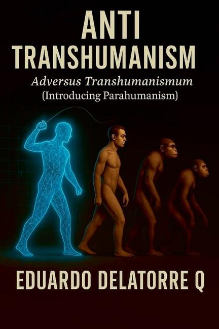 Anti Transhumanism: Adversus Transhumanismum (Introducing Parahumanism) 1st Edition