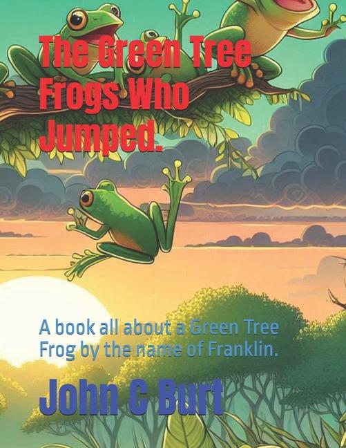 Green Tree Frogs Who Jumped.: A book all about a Green Tree Frog by the name of Franklin.