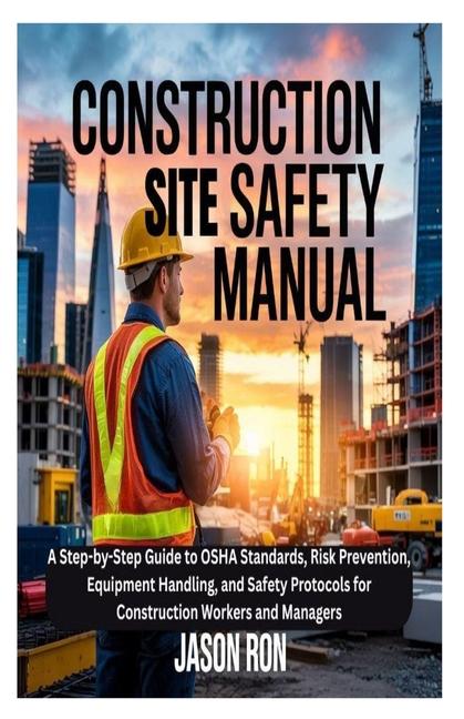 Construction Site Safety Manual: A Step-by-Step Guide to OSHA Standards, Risk Prevention, Equipment 