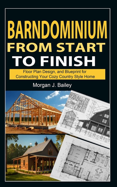 Barndominium From Start To Finish: Floor Plan Design, And Blueprint for Constructing Your Cozy Count