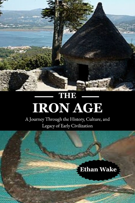 Iron Age: A Journey Through the History, Culture, and Legacy of Early Civilization