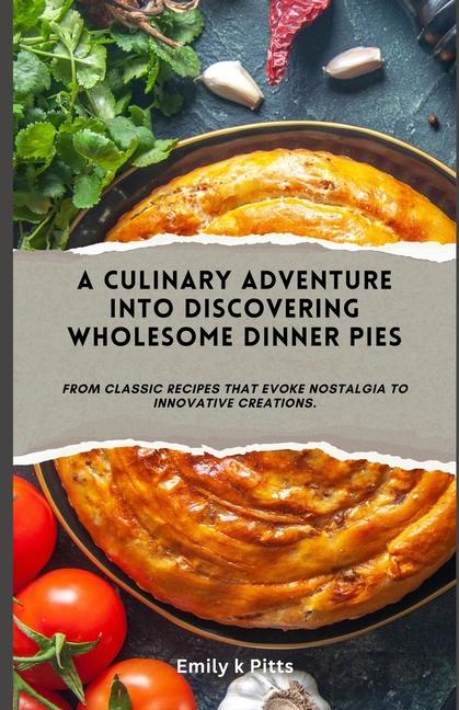 Culinary Adventure into Discovering Wholesome Dinner Pies: From classic recipes that evoke nostalgia