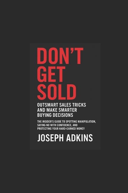 Don't Get Sold: Outsmart High-Pressure Sales Tactics, Spot Home Improvement Scams, and Make Smart Bu
