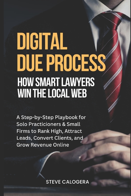 Digital Due Process: How Smart Lawyers Win The Local Web: A Step-by-Step Playbook for Small Firms to