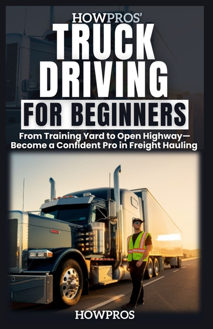 HowPros' Truck Driving for Beginners: From Training Yard to Open Highway-Become a Confident Pro in F