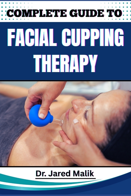 Complete Guide to Facial Cupping Therapy: Unlock The Secrets To Youthful Skin, Reduce Wrinkles, And 