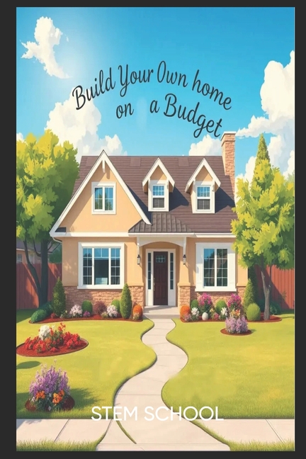 Build Your Own Home on a Budget: A Step-by-Step Guide for Beginners