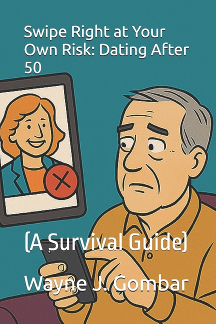 Swipe Right at Your Own Risk: Dating After 50 (A Survival Guide): (A Survival Guide)