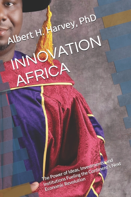 Innovation Africa: The Power of Ideas, Investments, and Institutions Fueling the Continent's Next Ec