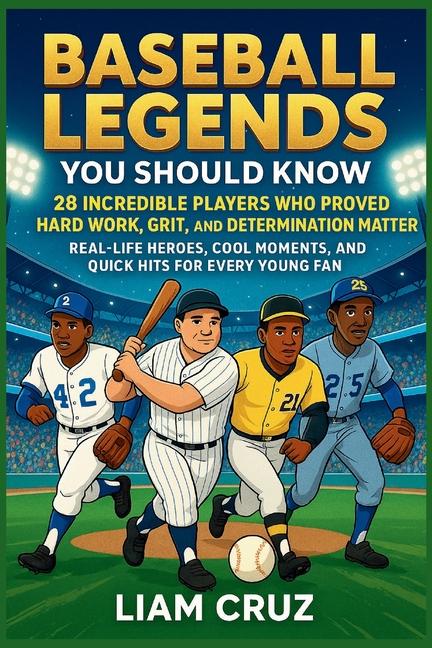 Baseball Legends You Should Know: 28 Incredible Players Who Proved Hard Work, Grit, and Determinatio