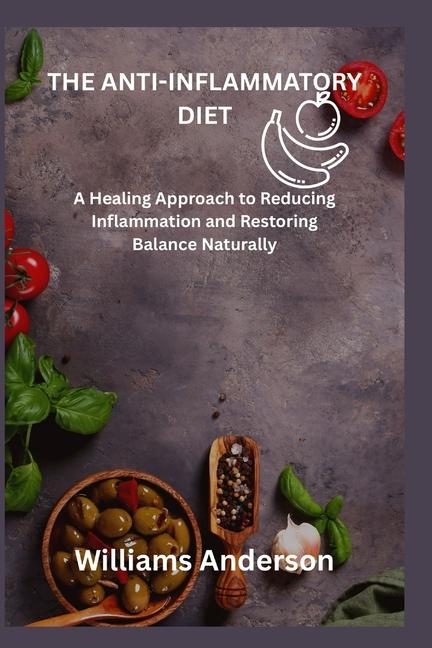 Anti-Inflammatory Diet: A Healing Approach to Reducing Inflammation and Restoring Balance Naturally