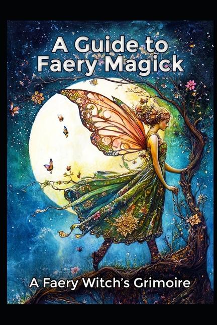 Guide to Faery Magick: A Faery Witch's Grimoire