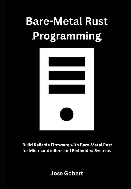 Bare-Metal Rust Programming: Build Reliable Firmware with Bare-Metal Rust for Microcontrollers and E
