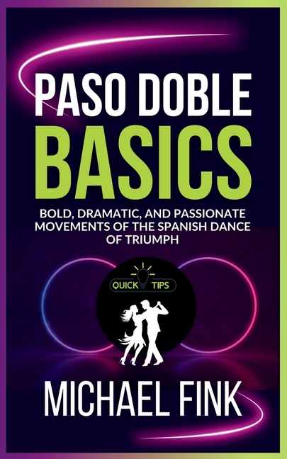 Paso Doble Basics: Bold, Dramatic, and Passionate Movements of the Spanish Dance of Triumph: The Ult
