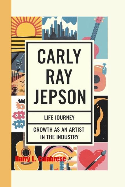Carly Ray Jepsen: Life Journey and Growth as an artist in the Industry