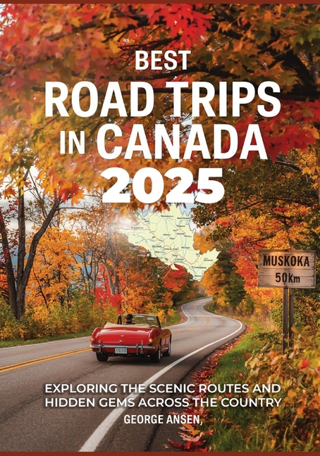 Best Road Trips in Canada 2025: Exploring the Scenic Routes and Hidden Gems Across the Country