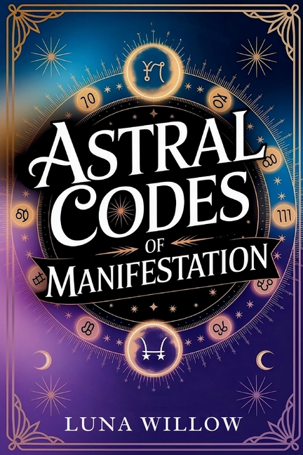 Astral Codes of Manifestation: Activate the Power of the Cosmos through Numerology, Rituals, and Zod