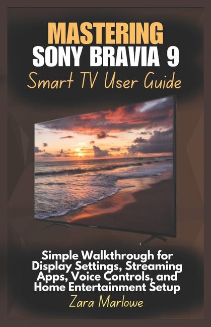 Mastering Sony Bravia 9 Smart TV User Guide: Simple Walkthrough for Display Settings, Streaming Apps
