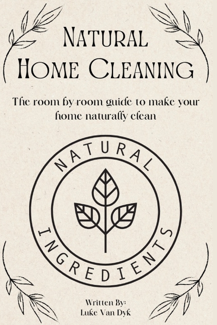 Natural Home Cleaning - The room by room guide to make your home naturally clean: The Ultimate Guide