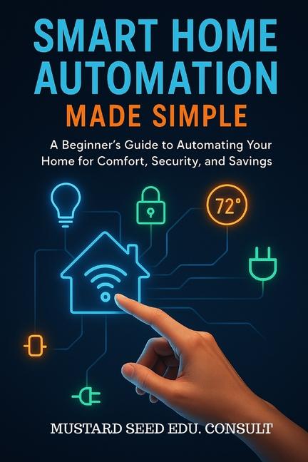 Smart Home Automation Made Simple: A Beginner's Guide To Automating Your Home For Comfort, Security,