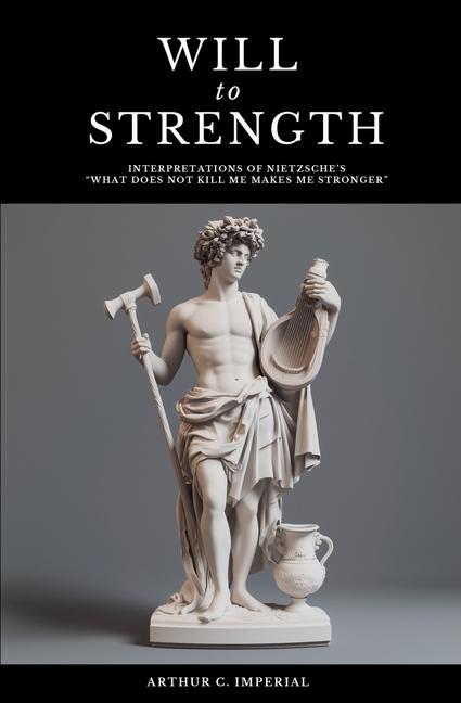Will to Strength: Interpretations of Nietzsche's "What Does Not Kill Me Makes Me Stronger"