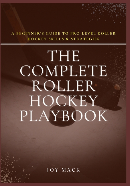 Complete Roller Hockey Playbook: A Beginner's Guide to Pro-Level Roller Hockey Skills & Strategies