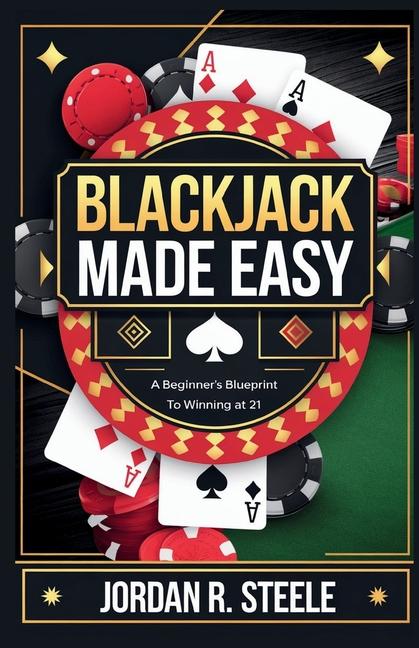 Blackjack Made Easy: A Beginner's Blueprint to Winning at 21