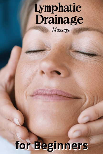 Lymphatic Drainage Massage for Beginners: A Step-by-Step Guide to Detox, Heal, and Rebalance Your Bo