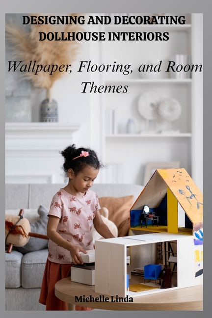 Designing and Decorating Dollhouse Interiors: Wallpaper, Flooring, and Room Themes