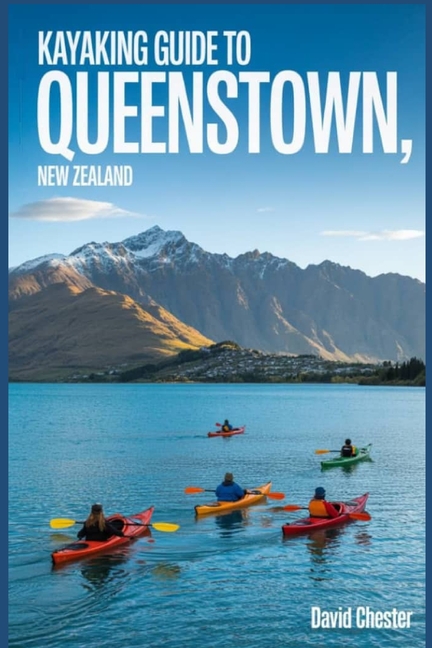 Kayaking Guide to Queenstown, New Zealand: A Comprehensive Guidebook for Kayaking in Queenstown, New