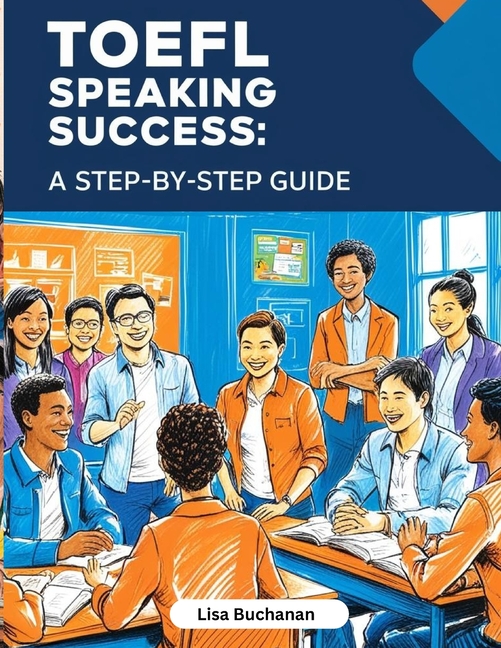 TOEFL Speaking Success: A Step-by-Step Guide to Mastering TOEFL Speaking Tasks and Boosting Your Eng