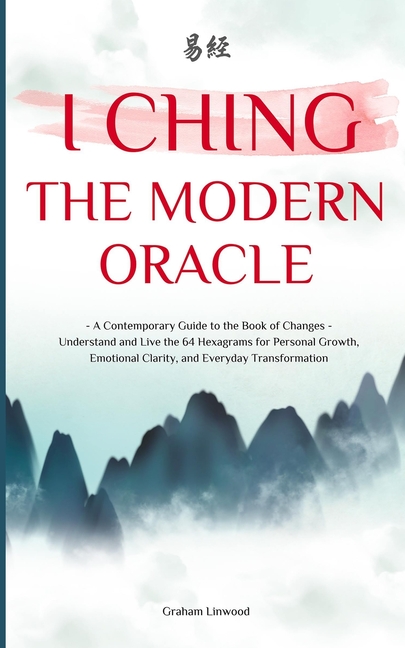 I Ching - The Modern Oracle: A Contemporary Guide to the Book of Changes Understand and Live the 64 