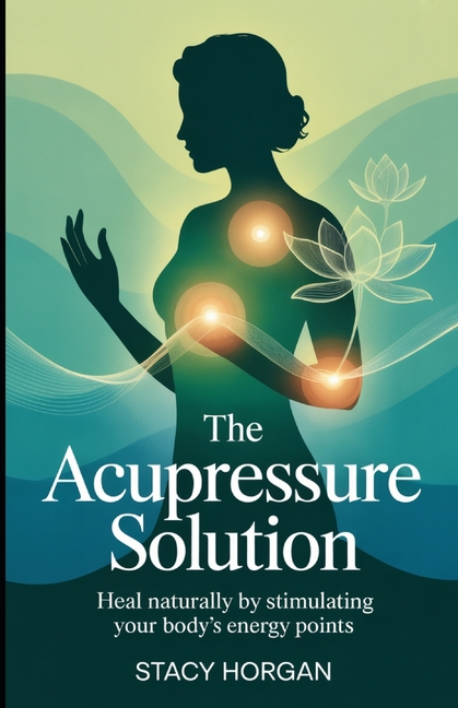 Acupressure Solution: Heal Naturally by Stimulating Your Body's Energy Points