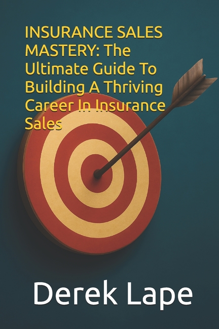 Insurance Sales Mastery: The Ultimate Guide to Building a Thriving Career in Insurance Sales