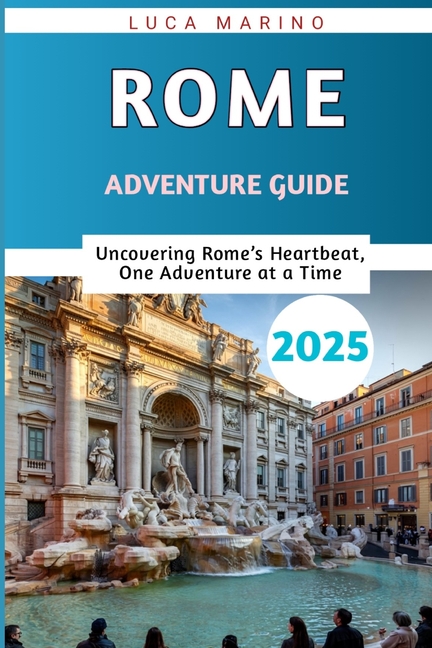 Rome Adventure Guide 2025: Uncovering Rome's Heartbeat, One Adventure at a Time"